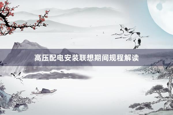 高压配电安装联想期间规程解读