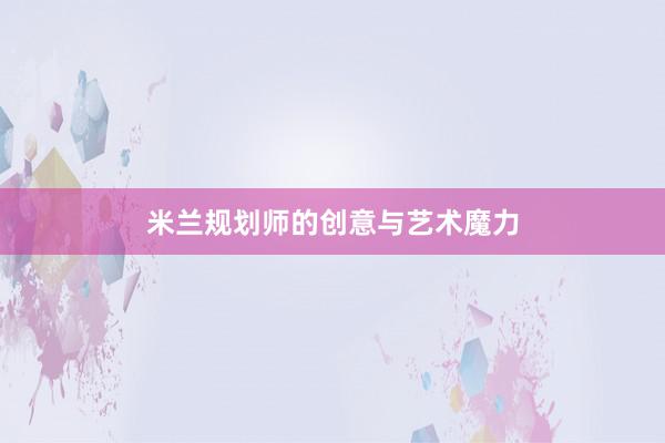 米兰规划师的创意与艺术魔力