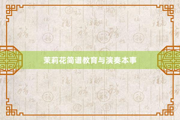 茉莉花简谱教育与演奏本事