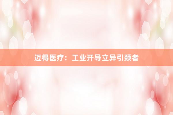 迈得医疗：工业开导立异引颈者