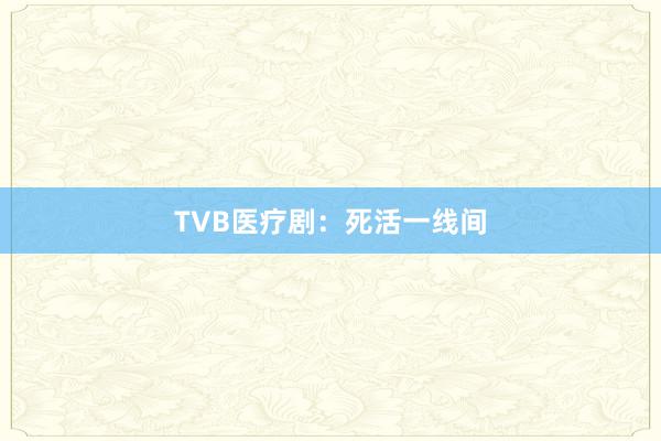 TVB医疗剧：死活一线间