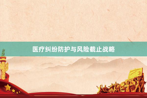 医疗纠纷防护与风险截止战略