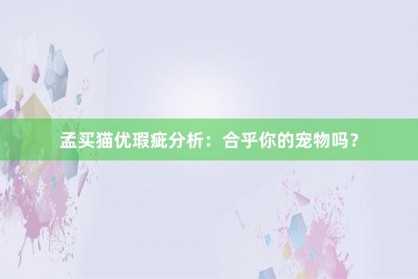 孟买猫优瑕疵分析：合乎你的宠物吗？