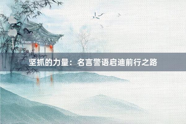 坚抓的力量：名言警语启迪前行之路